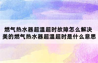 燃气热水器超温超时故障怎么解决 美的燃气热水器超温超时是什么意思